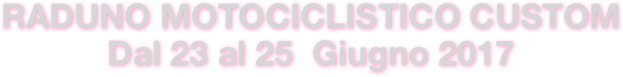 RADUNO MOTOCICLISTICO CUSTOM
Dal 23 al 25  Giugno 2017
