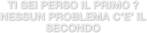 TI SEI PERSO IL PRIMO ? NESSUN PROBLEMA C’E’ IL SECONDO